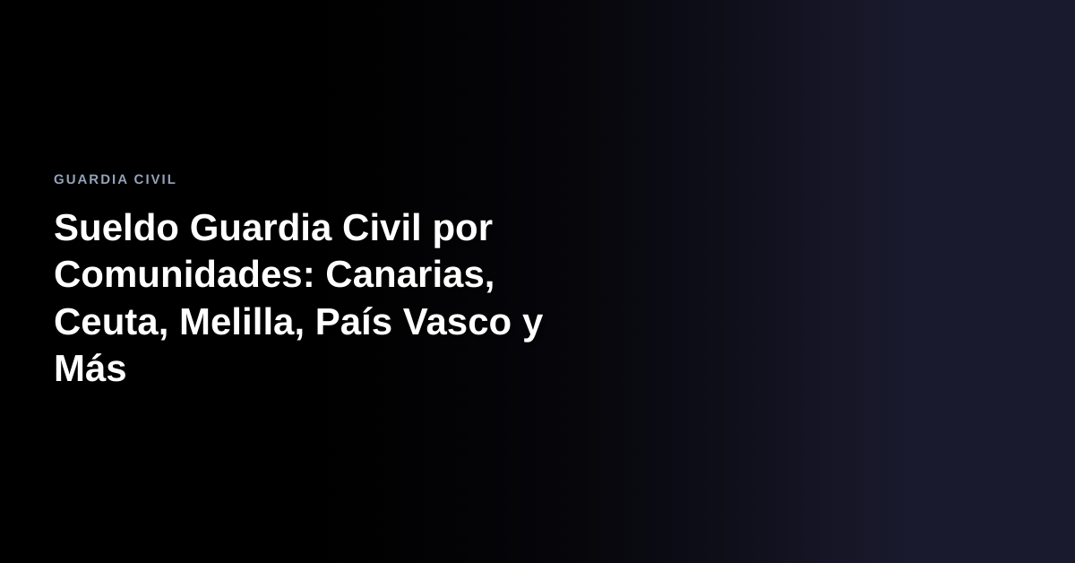 Sueldo Guardia Civil por Comunidades: Canarias, Ceuta, Melilla, País Vasco y Más