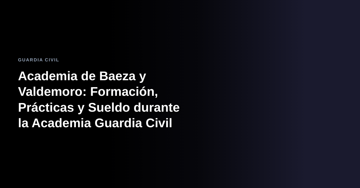 Academia de Baeza y Valdemoro: Formación, Prácticas y Sueldo durante la Academia Guardia Civil